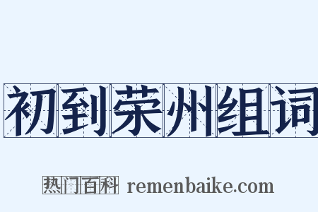 初到荣州组词是什么意思的图片